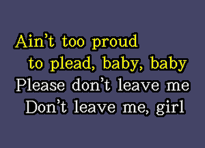 Aink too proud
to plead, baby, baby
Please d0n t leave me
DonT leave me, girl

g