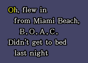Oh, flew in
from Miami Beach,

B. O. A. C.
Didni get to bed

last night