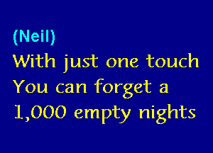 (Neil)
With just one touch

You can forget a
1,000 empty nights