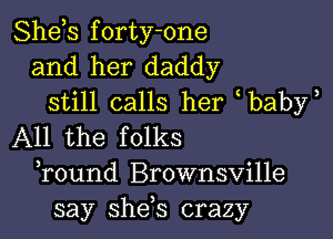 Shds forty-one
and her daddy

still calls her baby

All the folks
Tound Brownsville
say she,s crazy