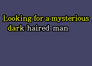 Looking for a mysterious
dark-haired man