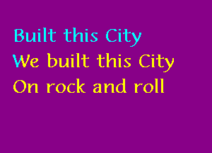 Built this City
We built this City

On rock and roll