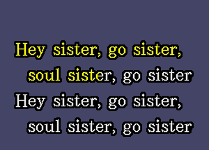 Hey sister, g0 sister,
soul sister, go sister
Hey sister, g0 sister,

soul sister, g0 sister