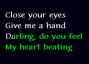 Close your eyes
Give me a hand

Darling, do you feel
My heart beating