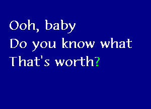 Ooh, baby
Do you know what

That's worth?