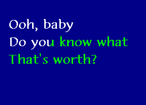 Ooh, baby
Do you know what

That's worth?