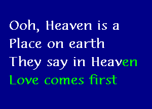 Ooh, Heaven is a
Place on earth

They say in Heaven
Love comes first