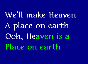 We'll make Heaven
A place on earth

Ooh, Heaven is a
Place on earth
