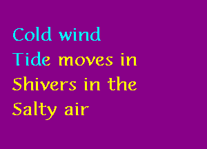 Cold wind
Tide moves in

Shivers in the
Salty air