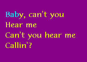 Baby, can't you
Hear me

Can't you hear me
Callin'?