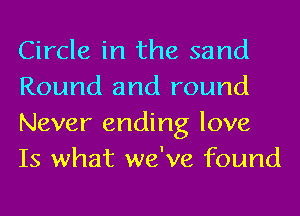 Circle in the sand
Round and round
Never ending love
Is what we've found