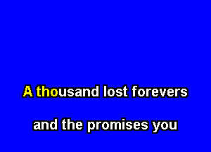 A thousand lost forevers

and the promises you