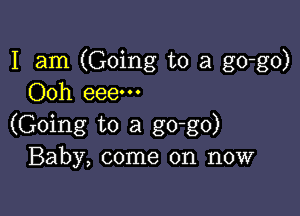 I am (Going to a go-go)
Ooh eeem

(Going to a go-go)
Baby, come on now