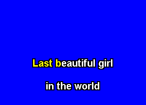 Last beautiful girl

in the world