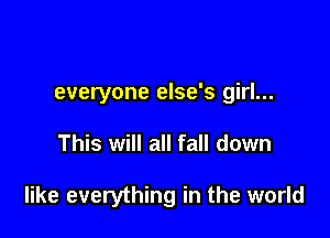 everyone else's girl...

This will all fall down

like everything in the world