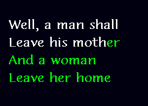 Well, a man shall
Leave his mother

And a woman
Leave her home