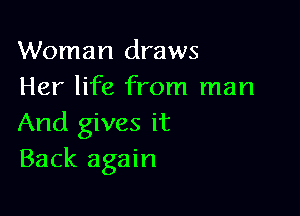 Woman draws
Her life from man

And gives it
Back again