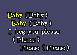 Baby ( Baby )
Baby ( Baby)

I beg you please
( Please )
Please ( Please)