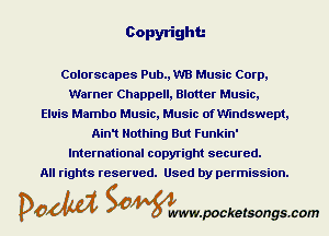 Copyright

Colorscapes Pub., W'B Music Corp,
Warner Chappell, Blotter Music,
Elvis Mambo Music, Music of Mndswept,
Ain1 Nothing But Funkin'
International copyright secured.

All rights reserved. Used by permission.

DOM Samywmvpocketsongscom