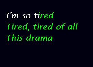 I'm so tired
Tired, tired of all

This drama