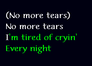 (No more tears)
No more tears

I'm tired of cryin'
Every night