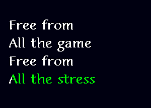 Free from
All the game

Free from
All the stress