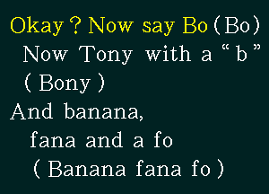 Okay '? Now say B0 (B0)
Now Tony With a b
( Bony )

And banana,
fana and 3 f0
( Banana fana f0)