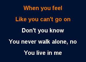 When you feel

Like you can't go on

Don't you know
You never walk alone, no

You live in me