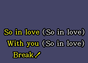 So in love (So in love)
With you (So in love)
Break!