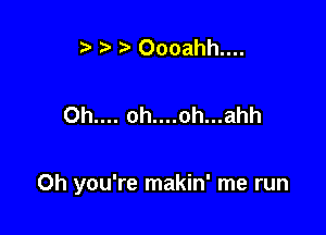 .5 Oooahh....

Oh.... oh....oh...ahh

Oh you're makin' me run