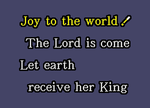 Joy to the world .I'
The Lord is come

Let earth

receive her King