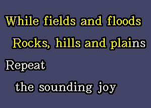 While fields and floods
Rocks, hills and plains
Repeat

the sounding joy