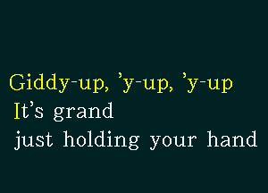 Giddy-up, y-up, y-up

Ifs grand
just holding your hand