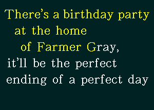 Therds a birthday party
at the home
of Farmer Gray,

it,11 be the perfect
ending of a perfect day