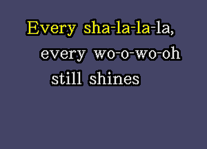 Every sha-la-la-la,

every wo-o-wo-oh

still shines