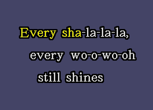 Every sha-la-la-la,

every wo-o-Wo-oh

still shines
