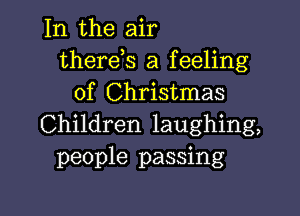 In the air
therds a feeling
of Christmas

Children laughing,
people passing