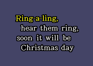 Ring-a-ling,
hear them ring,

soon it will be
Christmas day