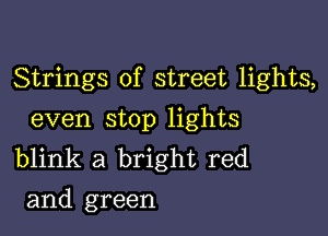 Strings of street lights,

even stop lights
blink a bright red
and green