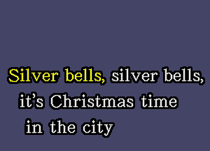 Silver bells, silver bells,
1133 Christmas time

in the city