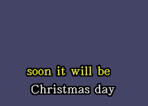 soon it will be

Christmas day