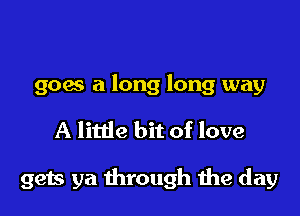 906 a long long way

A little bit of love

gets ya through the day