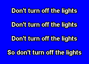 Don't turn off the lights
Don't turn off the lights
Don't turn off the lights

So don't turn off the lights
