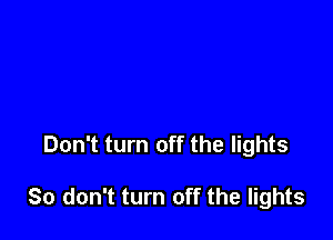Don't turn off the lights

80 don't turn off the lights