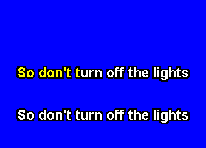 So don't turn off the lights

80 don't turn off the lights