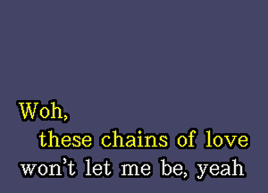 Woh,
these chains of love
woni let me be, yeah