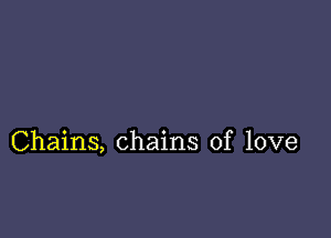 Chains, chains of love