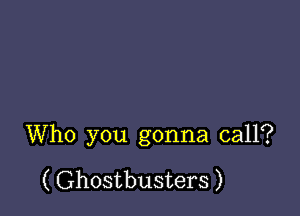 Who you gonna call?

( Ghostbusters )