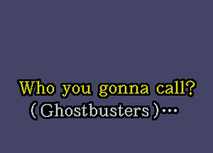Who you gonna call?
( Ghostbusters )...