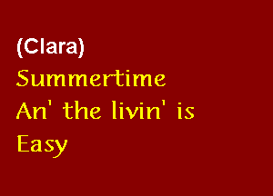 (Clara)
Summertime

An' the livin' is
Easy